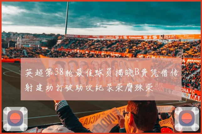 英超第38轮最佳球员揭晓B费凭借传射建功打破助攻纪录荣膺殊荣