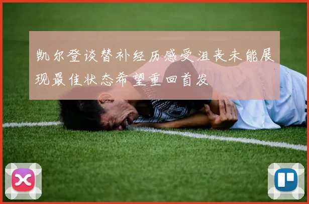 凯尔登谈替补经历感受沮丧未能展现最佳状态希望重回首发
