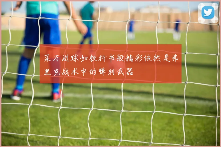 莱万进球如教科书般精彩依然是弗里克战术中的锋利武器