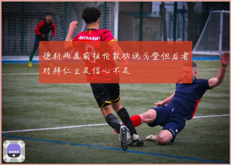 德科两度前往伦敦劝说戈登但后者对拜仁立足信心不足